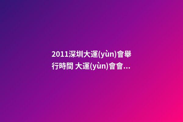2011深圳大運(yùn)會舉行時間 大運(yùn)會會館風(fēng)水 吉星入駐